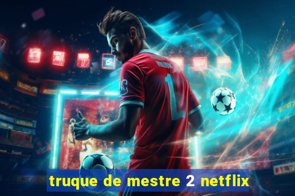 truque de mestre 2 netflix